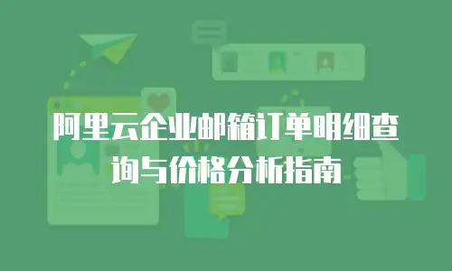 阿里云企业邮箱订单明细查询与价格分析指南