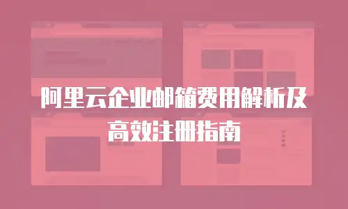 阿里云企业邮箱费用解析及高效注册指南