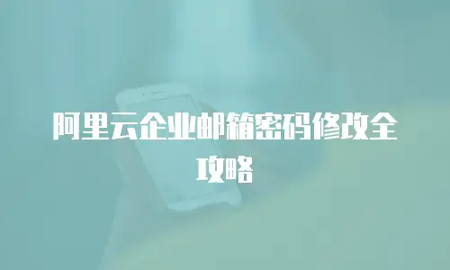 阿里云企业邮箱密码修改全攻略