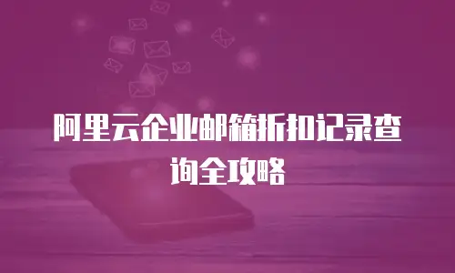 阿里云企业邮箱折扣记录查询全攻略