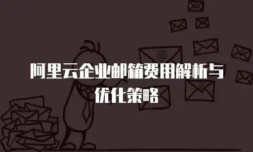 阿里云企业邮箱费用解析与优化策略