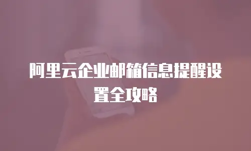 阿里云企业邮箱信息提醒设置全攻略