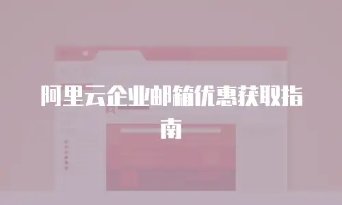 阿里云企业邮箱优惠获取指南