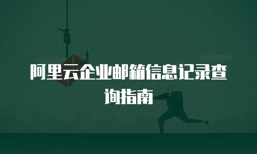 阿里云企业邮箱信息记录查询指南