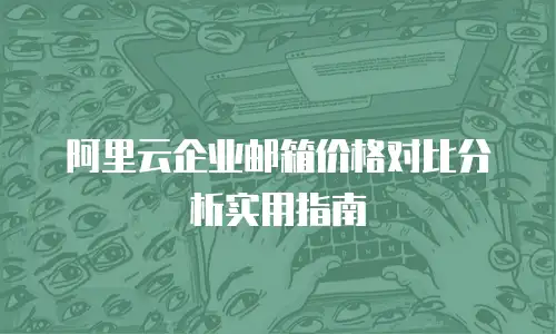 阿里云企业邮箱价格对比分析实用指南