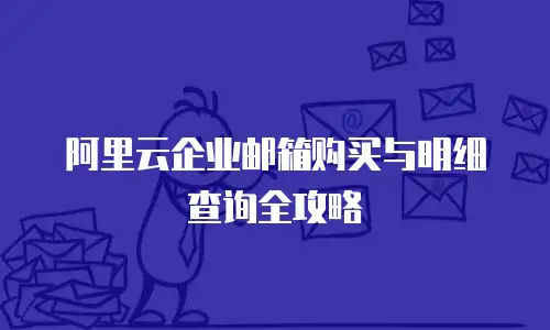 阿里云企业邮箱购买与明细查询全攻略