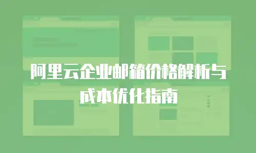阿里云企业邮箱价格解析与成本优化指南
