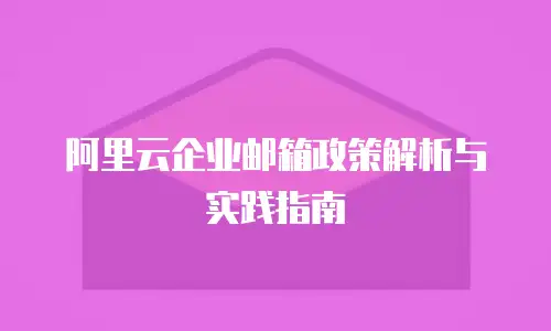 阿里云企业邮箱政策解析与实践指南