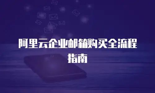 阿里云企业邮箱购买全流程指南