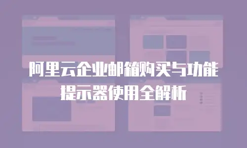 阿里云企业邮箱购买与功能提示器使用全解析