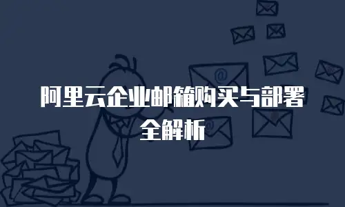 阿里云企业邮箱购买与部署全解析
