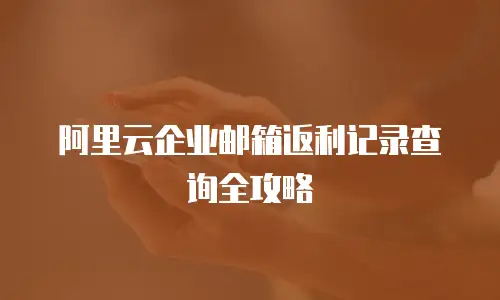 阿里云企业邮箱返利记录查询全攻略