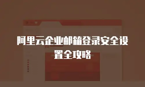 阿里云企业邮箱登录安全设置全攻略