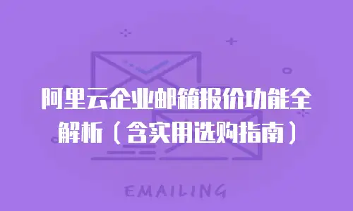 阿里云企业邮箱报价功能全解析(含实用选购指南)