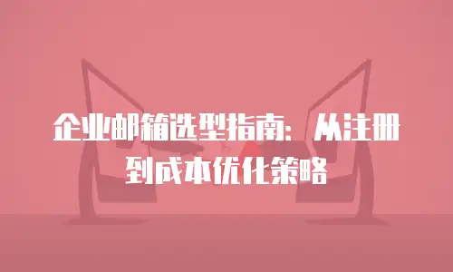 企业邮箱选型指南：从注册到成本优化策略