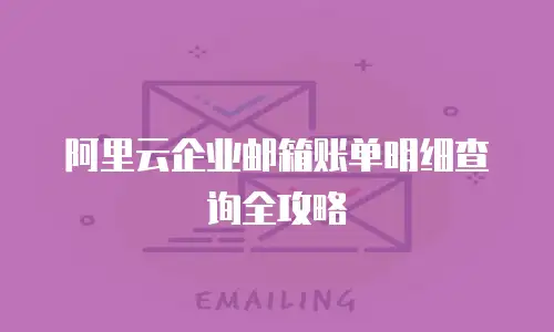 阿里云企业邮箱账单明细查询全攻略