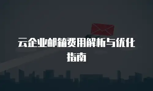 云企业邮箱费用解析与优化指南