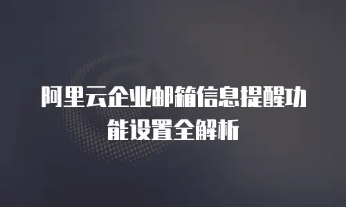 阿里云企业邮箱信息提醒功能设置全解析