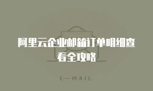 阿里云企业邮箱订单明细查看全攻略