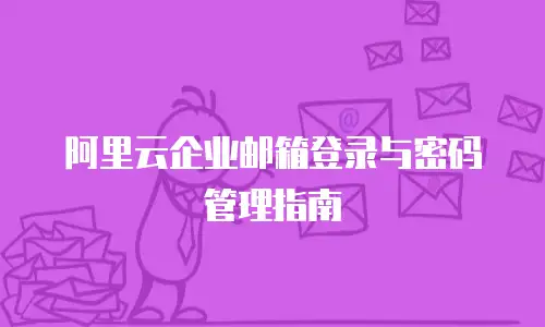 阿里云企业邮箱登录与密码管理指南