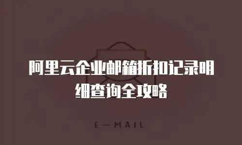 阿里云企业邮箱折扣记录明细查询全攻略