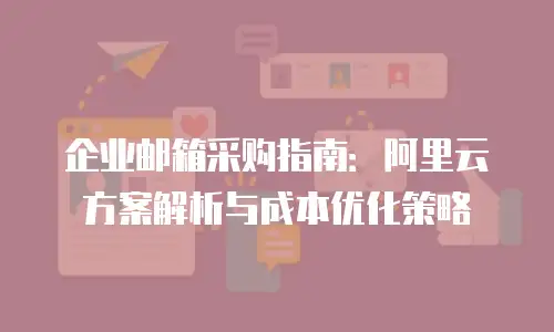 企业邮箱采购指南：阿里云方案解析与成本优化策略
