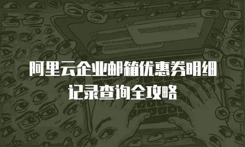 阿里云企业邮箱优惠券明细记录查询全攻略
