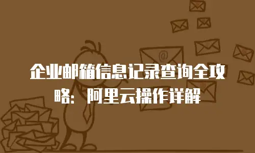 企业邮箱信息记录查询全攻略：阿里云操作详解