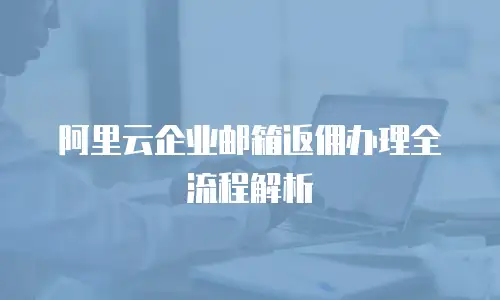 阿里云企业邮箱返佣办理全流程解析