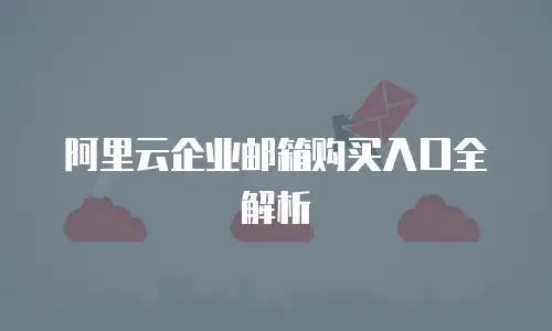 阿里云企业邮箱购买入口全解析