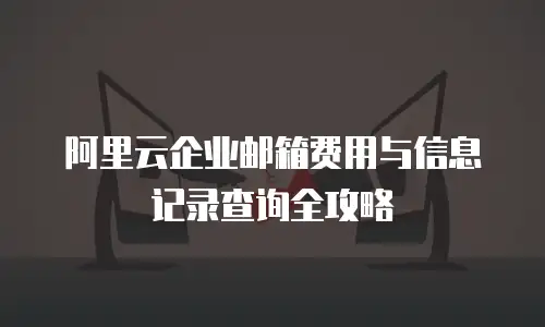阿里云企业邮箱费用与信息记录查询全攻略