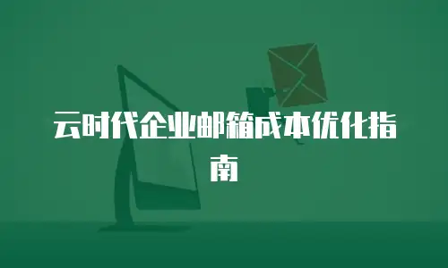云时代企业邮箱成本优化指南