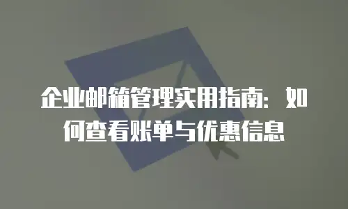企业邮箱管理实用指南：如何查看账单与优惠信息