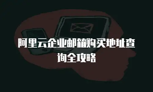 阿里云企业邮箱购买地址查询全攻略