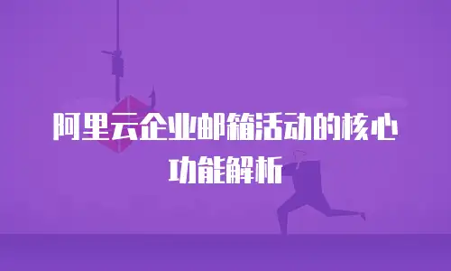 阿里云企业邮箱活动的核心功能解析