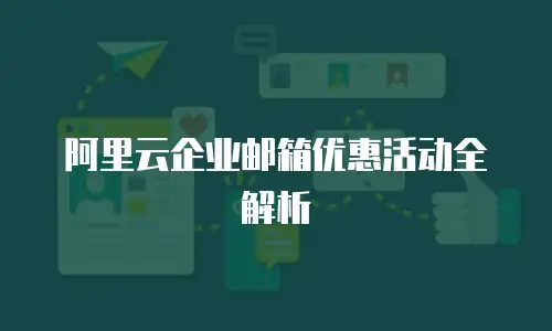 阿里云企业邮箱优惠活动全解析