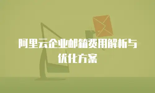 阿里云企业邮箱费用解析与优化方案