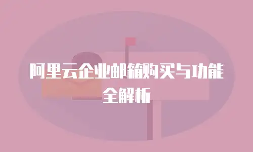 阿里云企业邮箱购买与功能全解析