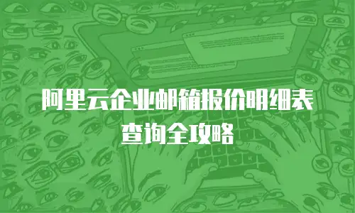 阿里云企业邮箱报价明细表查询全攻略