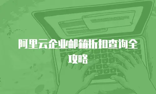 阿里云企业邮箱折扣查询全攻略