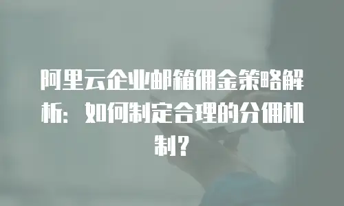 阿里云企业邮箱佣金策略解析：如何制定合理的分佣机制？