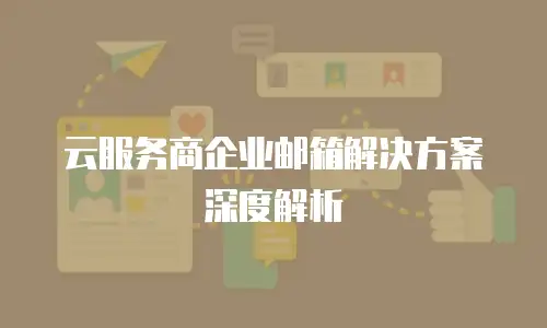 云服务商企业邮箱解决方案深度解析