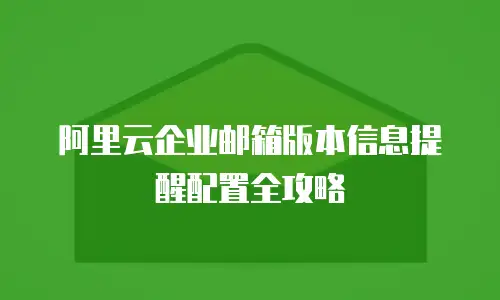 阿里云企业邮箱版本信息提醒配置全攻略