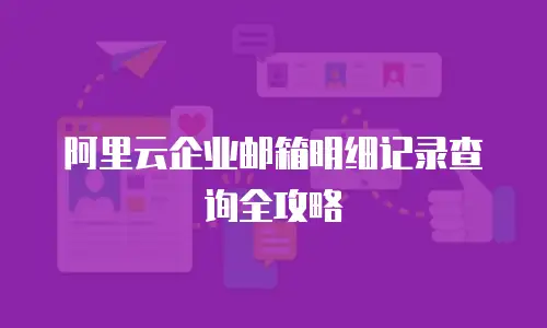 阿里云企业邮箱明细记录查询全攻略