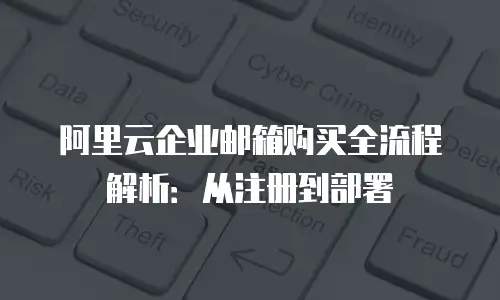 阿里云企业邮箱购买全流程解析：从注册到部署