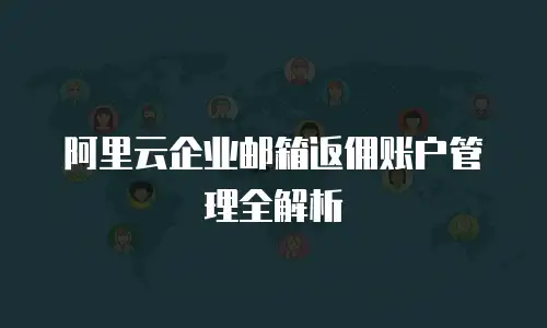 阿里云企业邮箱返佣账户管理全解析
