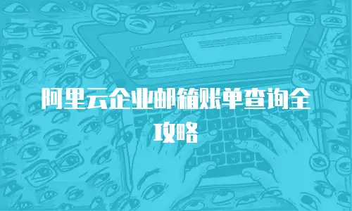 阿里云企业邮箱账单查询全攻略