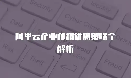 阿里云企业邮箱优惠策略全解析