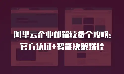 阿里云企业邮箱续费全攻略:官方认证+智能决策路径