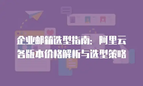 企业邮箱选型指南：阿里云各版本价格解析与选型策略